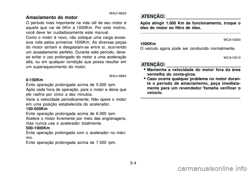YAMAHA XTZ250 2007 Manual de utilização (in Portuguese) 5-4
WAU16830Amaciamento do motorO período mais importante na vida útil de seu motor é
aquele que vai de 0Km a 1000Km. Por este motivo,
você deve ler cuidadosamente este manual.
Como o motor é nov YAMAHA XTZ250 2007 Manual de utilização (in Portuguese) 5-4
WAU16830Amaciamento do motorO período mais importante na vida útil de seu motor é
aquele que vai de 0Km a 1000Km. Por este motivo,
você deve ler cuidadosamente este manual.
Como o motor é nov