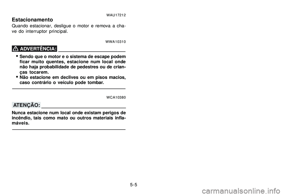 YAMAHA XTZ250 2007 Manual de utilização (in Portuguese) 5-5
WAU17212EstacionamentoQuando estacionar, desligue o motor e remova a cha-
ve do interruptor principal.
WWA10310
Sendo que o motor e o sistema de escape podem
ficar muito quentes, estacione num lo YAMAHA XTZ250 2007 Manual de utilização (in Portuguese) 5-5
WAU17212EstacionamentoQuando estacionar, desligue o motor e remova a cha-
ve do interruptor principal.
WWA10310
Sendo que o motor e o sistema de escape podem
ficar muito quentes, estacione num lo