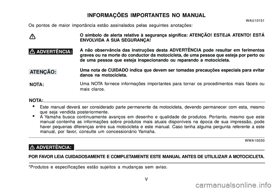 YAMAHA XTZ250 2008  Manual de utilização (in Portuguese) V
INFORMAÇÕES IMPORTANTES NO MANUALWAU10151Os pontos de maior importância estão assinalados pelas seguintes anotações:
O símbolo de alerta relative à segurança significa: ATENÇÃO! ESTEJA AT