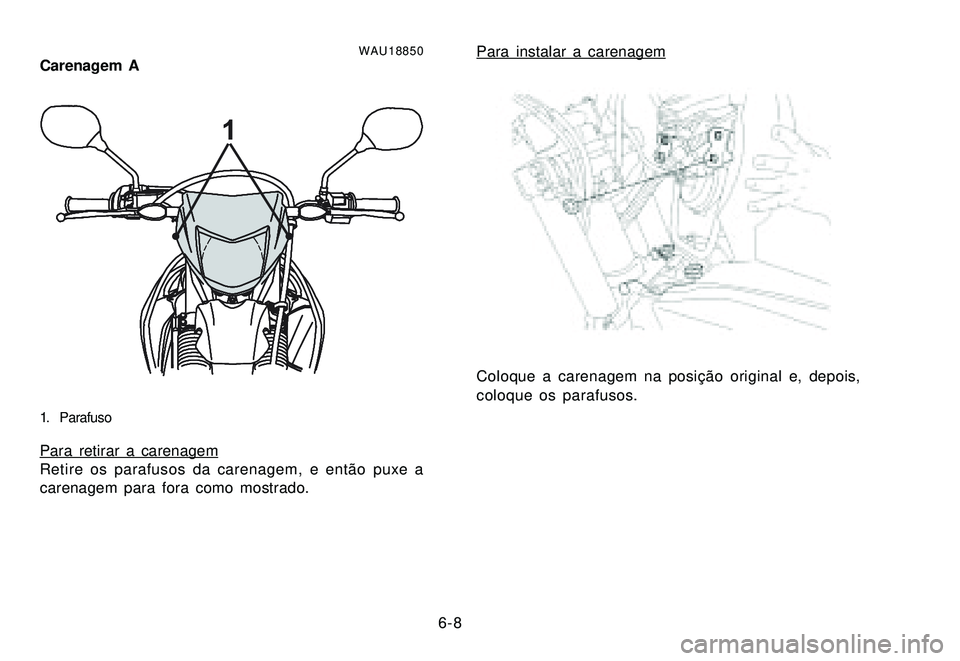 YAMAHA XTZ250 2007 Manual de utilização (in Portuguese) 6-8
WAU18850Carenagem A
1
1. Parafuso
Para retirar a carenagem
Retire os parafusos da carenagem, e então puxe a
carenagem para fora como mostrado.
Para instalar a carenagem
Coloque a carenagem na pos YAMAHA XTZ250 2007 Manual de utilização (in Portuguese) 6-8
WAU18850Carenagem A
1
1. Parafuso
Para retirar a carenagem
Retire os parafusos da carenagem, e então puxe a
carenagem para fora como mostrado.
Para instalar a carenagem
Coloque a carenagem na pos