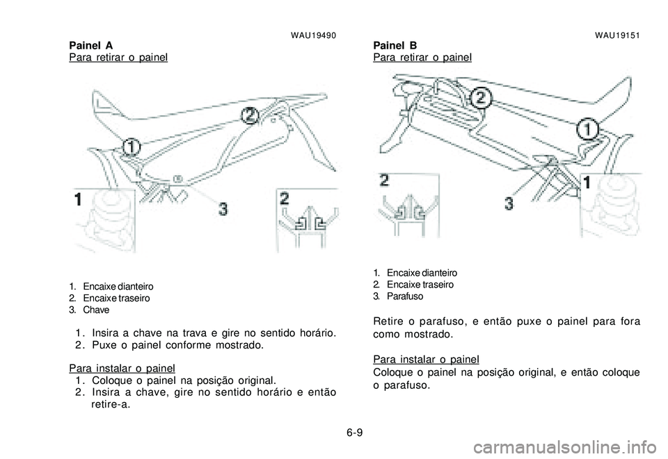 YAMAHA XTZ250 2007 Manual de utilização (in Portuguese) 6-9
WAU19490Painel APara retirar o painel
1. Encaixe dianteiro
2. Encaixe traseiro
3. Chave
1 . Insira a chave na trava e gire no sentido horário.
2 . Puxe o painel conforme mostrado.
Para instalar o YAMAHA XTZ250 2007 Manual de utilização (in Portuguese) 6-9
WAU19490Painel APara retirar o painel
1. Encaixe dianteiro
2. Encaixe traseiro
3. Chave
1 . Insira a chave na trava e gire no sentido horário.
2 . Puxe o painel conforme mostrado.
Para instalar o