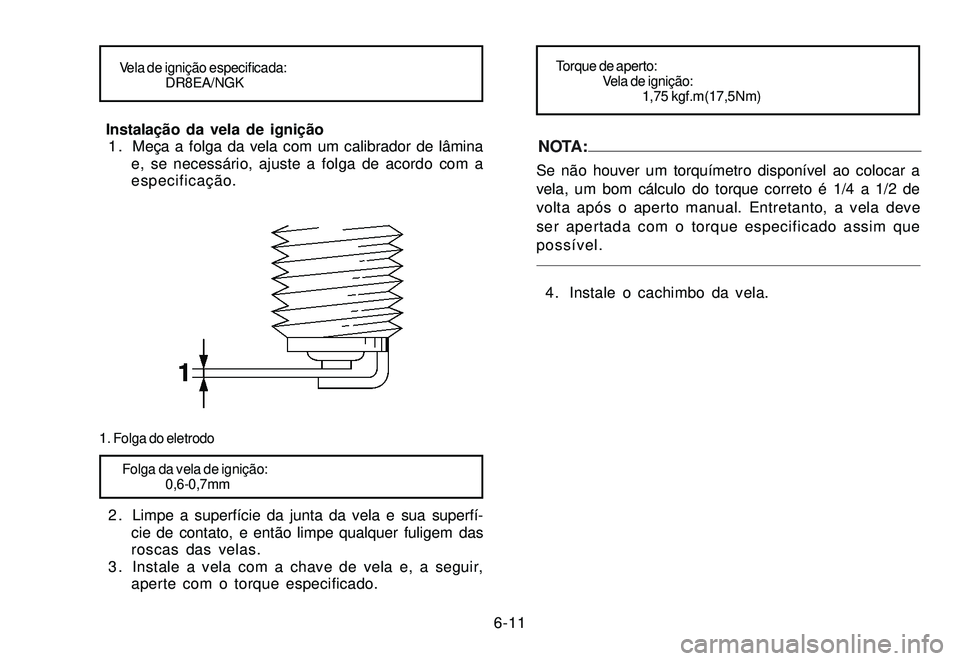 YAMAHA XTZ250 2007 Manual de utilização (in Portuguese) 6-11
Vela de ignição especificada:
DR8EA/NGK
Instalação da vela de ignição
1 . Meça a folga da vela com um calibrador de lâmina
e, se necessário, ajuste a folga de acordo com a
especificaçà YAMAHA XTZ250 2007 Manual de utilização (in Portuguese) 6-11
Vela de ignição especificada:
DR8EA/NGK
Instalação da vela de ignição
1 . Meça a folga da vela com um calibrador de lâmina
e, se necessário, ajuste a folga de acordo com a
especificaçÃ