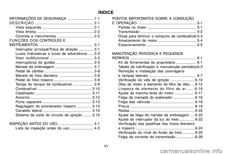 YAMAHA XTZ250 2008  Manual de utilização (in Portuguese) VI
ÍNDICE
INFORMAÇÕES DE SEGURANÇA .......................... 1-1
DESCRIÇÃO........................................................... 2-1
Vista esquerda.........................................