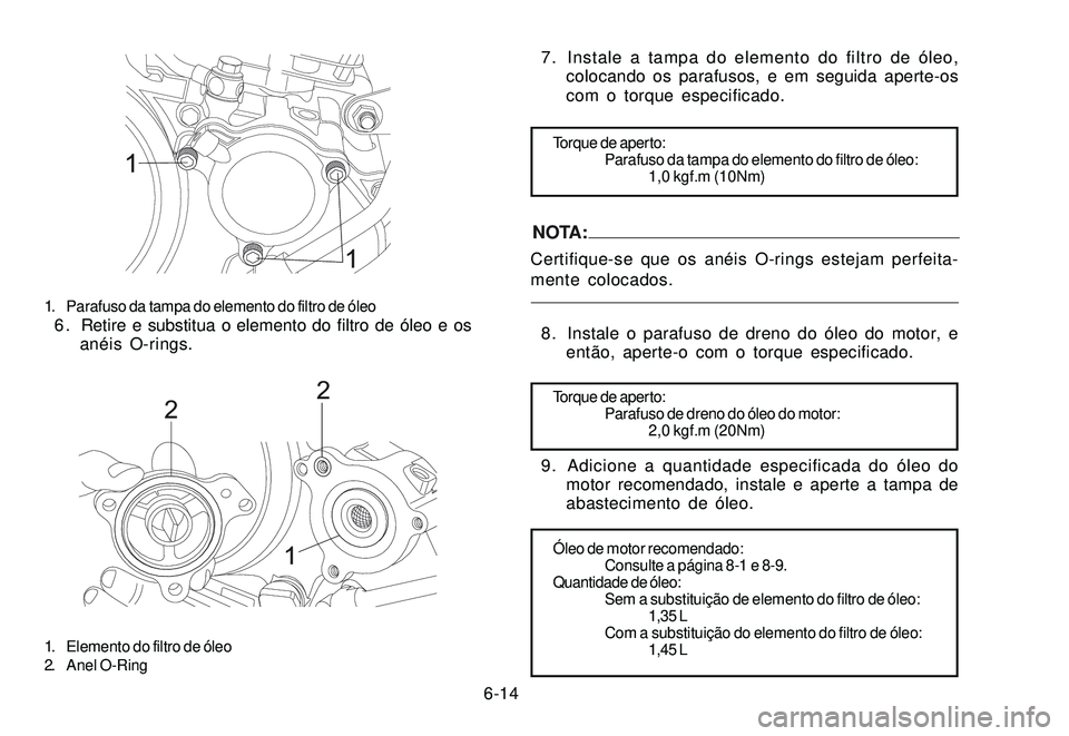 YAMAHA XTZ250 2007 Manual de utilização (in Portuguese) 6-14
1
1
1. Parafuso da tampa do elemento do filtro de óleo6 . Retire e substitua o elemento do filtro de óleo e os
anéis O-rings.
2
2
1
1. Elemento do filtro de óleo
2. Anel O-Ring
7. Instale a t YAMAHA XTZ250 2007 Manual de utilização (in Portuguese) 6-14
1
1
1. Parafuso da tampa do elemento do filtro de óleo6 . Retire e substitua o elemento do filtro de óleo e os
anéis O-rings.
2
2
1
1. Elemento do filtro de óleo
2. Anel O-Ring
7. Instale a t