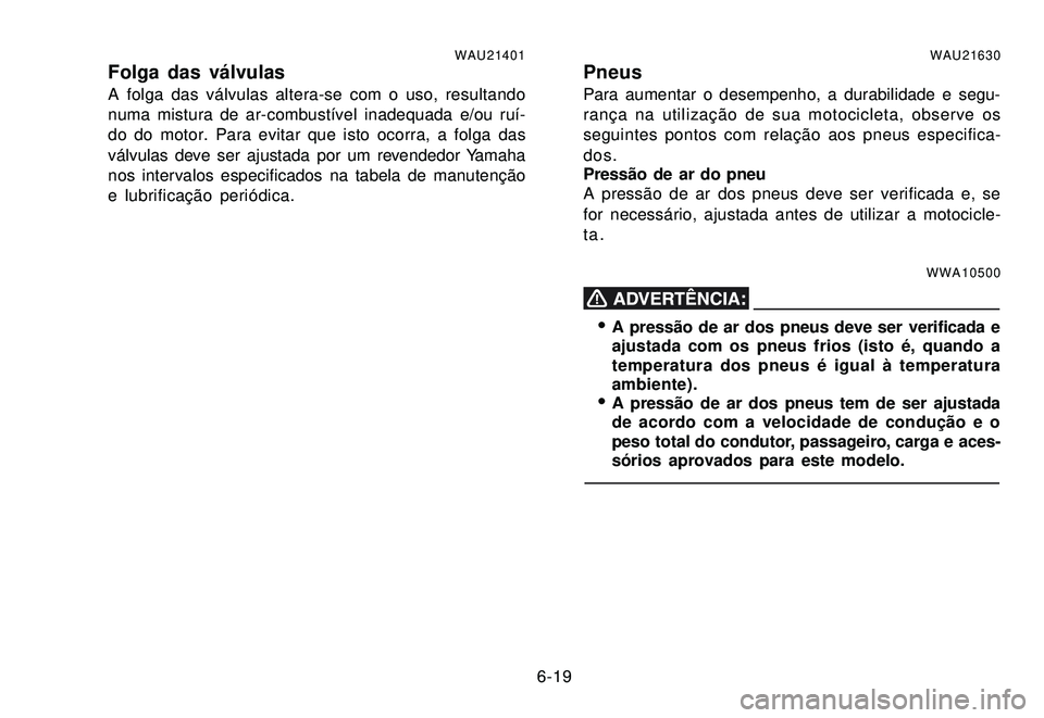 YAMAHA XTZ250 2007 Manual de utilização (in Portuguese) 6-19
WAU21401Folga das válvulasA folga das válvulas altera-se com o uso, resultando
numa mistura de ar-combustível inadequada e/ou ruí-
do do motor. Para evitar que isto ocorra, a folga das
válvu YAMAHA XTZ250 2007 Manual de utilização (in Portuguese) 6-19
WAU21401Folga das válvulasA folga das válvulas altera-se com o uso, resultando
numa mistura de ar-combustível inadequada e/ou ruí-
do do motor. Para evitar que isto ocorra, a folga das
válvu