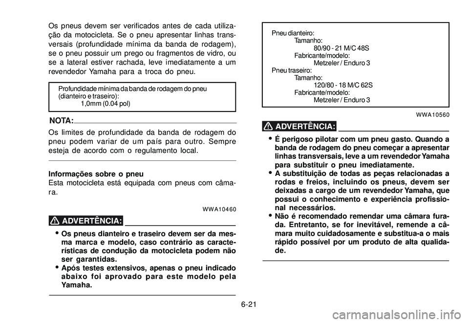 YAMAHA XTZ250 2008 Manual de utilização (in Portuguese) 6-21 Os pneus devem ser verificados antes de cada utiliza-
ção da motocicleta. Se o pneu apresentar linhas trans-
versais (profundidade mínima da banda de rodagem),
se o pneu possuir um prego ou fr YAMAHA XTZ250 2008 Manual de utilização (in Portuguese) 6-21 Os pneus devem ser verificados antes de cada utiliza-
ção da motocicleta. Se o pneu apresentar linhas trans-
versais (profundidade mínima da banda de rodagem),
se o pneu possuir um prego ou fr