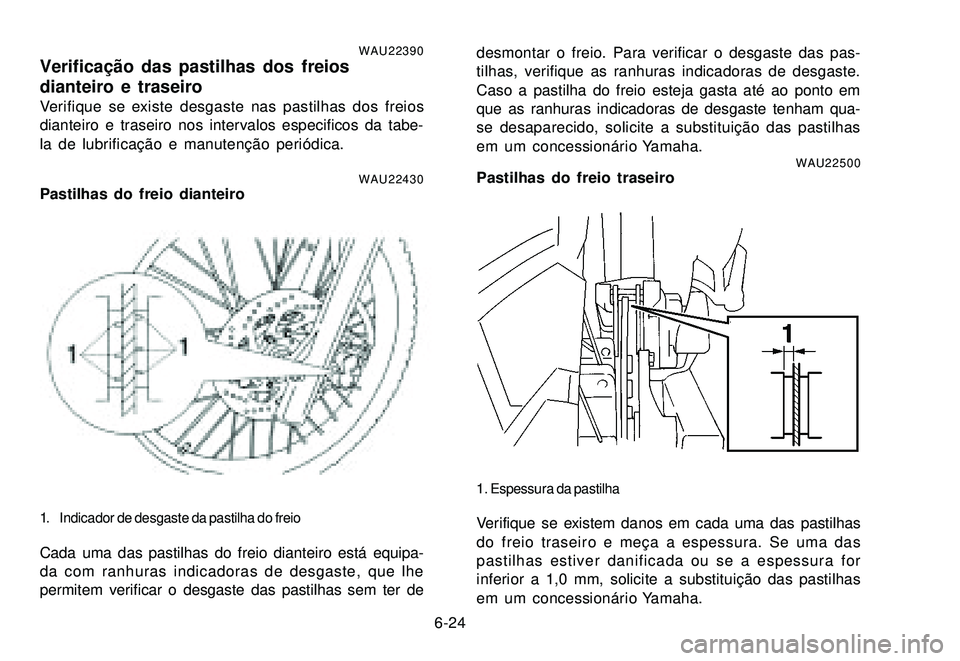 YAMAHA XTZ250 2007 Manual de utilização (in Portuguese) 6-24
WAU22390Verificação das pastilhas dos freios
dianteiro e traseiro
Verifique se existe desgaste nas pastilhas dos freios
dianteiro e traseiro nos intervalos especificos da tabe-
la de lubrificaà YAMAHA XTZ250 2007 Manual de utilização (in Portuguese) 6-24
WAU22390Verificação das pastilhas dos freios
dianteiro e traseiro
Verifique se existe desgaste nas pastilhas dos freios
dianteiro e traseiro nos intervalos especificos da tabe-
la de lubrificaÃ