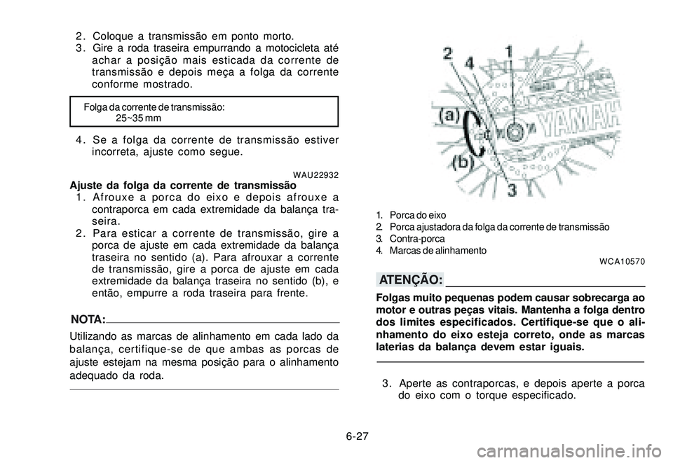 YAMAHA XTZ250 2007 Manual de utilização (in Portuguese) 6-27
2 . Coloque a transmissão em ponto morto.
3 . Gire a roda traseira empurrando a motocicleta até
achar a posição mais esticada da corrente de
transmissão e depois meça a folga da corrente
co YAMAHA XTZ250 2007 Manual de utilização (in Portuguese) 6-27
2 . Coloque a transmissão em ponto morto.
3 . Gire a roda traseira empurrando a motocicleta até
achar a posição mais esticada da corrente de
transmissão e depois meça a folga da corrente
co