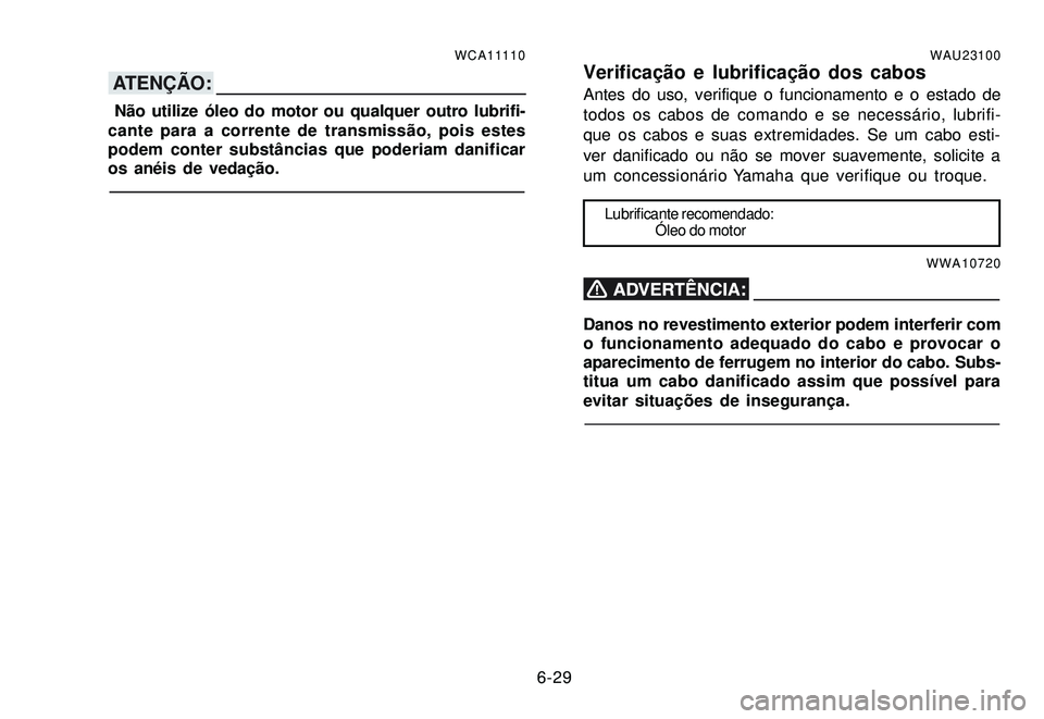 YAMAHA XTZ250 2007 Manual de utilização (in Portuguese) 6-29
WCA11110
ATENÇÃO:
Não utilize óleo do motor ou qualquer outro lubrifi-
cante para a corrente de transmissão, pois estes
podem conter substâncias que poderiam danificar
os anéis de vedaçà YAMAHA XTZ250 2007 Manual de utilização (in Portuguese) 6-29
WCA11110
ATENÇÃO:
Não utilize óleo do motor ou qualquer outro lubrifi-
cante para a corrente de transmissão, pois estes
podem conter substâncias que poderiam danificar
os anéis de vedaçÃ