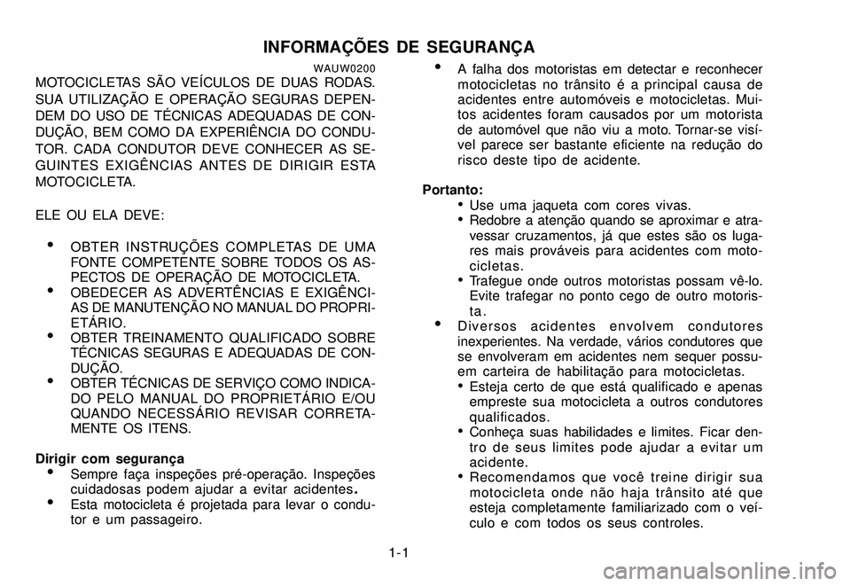 YAMAHA XTZ250 2007  Manual de utilização (in Portuguese) 1-1
INFORMAÇÕES DE SEGURANÇAWAUW0200MOTOCICLETAS SÃO VEÍCULOS DE DUAS RODAS.
SUA UTILIZAÇÃO E OPERAÇÃO SEGURAS DEPEN-
DEM DO USO DE TÉCNICAS ADEQUADAS DE CON-
DUÇÃO, BEM COMO DA EXPERIÊNC