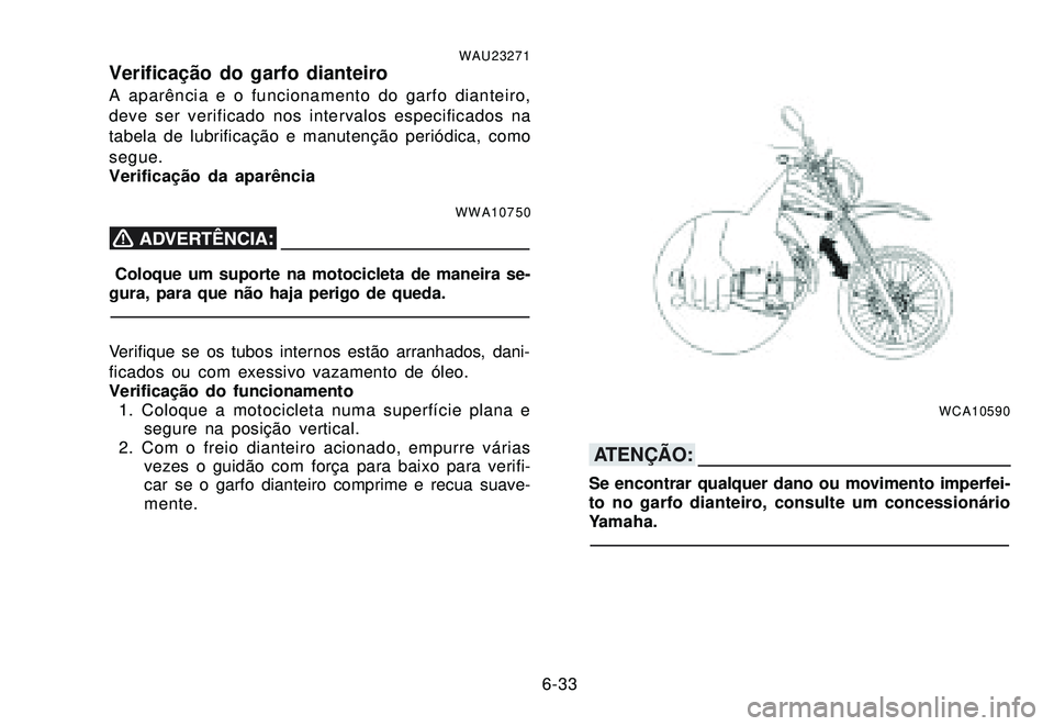 YAMAHA XTZ250 2007 Manual de utilização (in Portuguese) 6-33
WAU23271Verificação do garfo dianteiroA aparência e o funcionamento do garfo dianteiro,
deve ser verificado nos intervalos especificados na
tabela de lubrificação e manutenção periódica, YAMAHA XTZ250 2007 Manual de utilização (in Portuguese) 6-33
WAU23271Verificação do garfo dianteiroA aparência e o funcionamento do garfo dianteiro,
deve ser verificado nos intervalos especificados na
tabela de lubrificação e manutenção periódica,