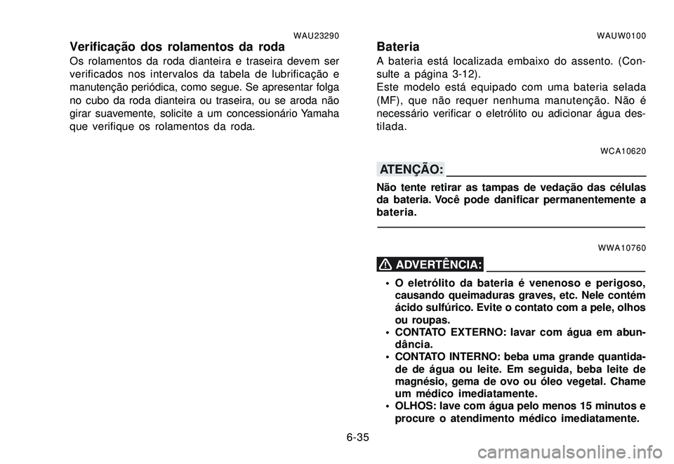 YAMAHA XTZ250 2007 Manual de utilização (in Portuguese) 6-35
WAU23290Verificação dos rolamentos da rodaOs rolamentos da roda dianteira e traseira devem ser
verificados nos intervalos da tabela de lubrificação e
manutenção periódica, como segue. Se a YAMAHA XTZ250 2007 Manual de utilização (in Portuguese) 6-35
WAU23290Verificação dos rolamentos da rodaOs rolamentos da roda dianteira e traseira devem ser
verificados nos intervalos da tabela de lubrificação e
manutenção periódica, como segue. Se a