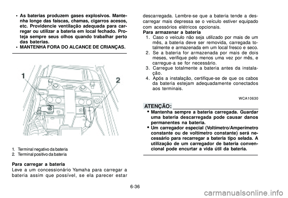 YAMAHA XTZ250 2007 Manual de utilização (in Portuguese) 6-36 As baterias produzem gases explosivos. Mante-
nha longe das faíscas, chamas, cigarros acesos,
etc. Providencie ventilação adequada para car-
regar ou utilizar a bateria em local fechado. Pro YAMAHA XTZ250 2007 Manual de utilização (in Portuguese) 6-36 As baterias produzem gases explosivos. Mante-
nha longe das faíscas, chamas, cigarros acesos,
etc. Providencie ventilação adequada para car-
regar ou utilizar a bateria em local fechado. Pro