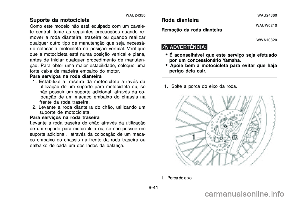 YAMAHA XTZ250 2007 Manual de utilização (in Portuguese) 6-41
WAU24350Suporte da motocicletaComo este modelo não está equipado com um cavale-
te central, tome as seguintes precauções quando re-
mover a roda dianteira, traseira ou quando realizar
qualque YAMAHA XTZ250 2007 Manual de utilização (in Portuguese) 6-41
WAU24350Suporte da motocicletaComo este modelo não está equipado com um cavale-
te central, tome as seguintes precauções quando re-
mover a roda dianteira, traseira ou quando realizar
qualque