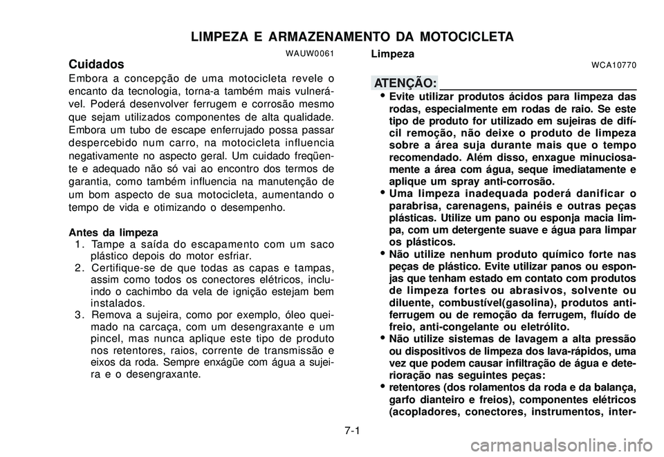 YAMAHA XTZ250 2007 Manual de utilização (in Portuguese) 7-1
LIMPEZA E ARMAZENAMENTO DA MOTOCICLETAWAUW0061CuidadosEmbora a concepção de uma motocicleta revele o
encanto da tecnologia, torna-a também mais vulnerá-
vel. Poderá desenvolver ferrugem e cor YAMAHA XTZ250 2007 Manual de utilização (in Portuguese) 7-1
LIMPEZA E ARMAZENAMENTO DA MOTOCICLETAWAUW0061CuidadosEmbora a concepção de uma motocicleta revele o
encanto da tecnologia, torna-a também mais vulnerá-
vel. Poderá desenvolver ferrugem e cor
