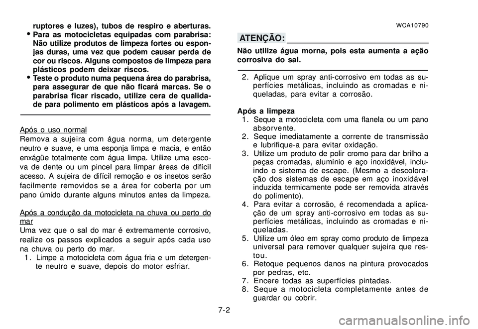 YAMAHA XTZ250 2007 Manual de utilização (in Portuguese) 7-2 ruptores e luzes), tubos de respiro e aberturas.
Para as motocicletas equipadas com parabrisa:
Não utilize produtos de limpeza fortes ou espon-
jas duras, uma vez que podem causar perda de
cor o YAMAHA XTZ250 2007 Manual de utilização (in Portuguese) 7-2 ruptores e luzes), tubos de respiro e aberturas.
Para as motocicletas equipadas com parabrisa:
Não utilize produtos de limpeza fortes ou espon-
jas duras, uma vez que podem causar perda de
cor o
