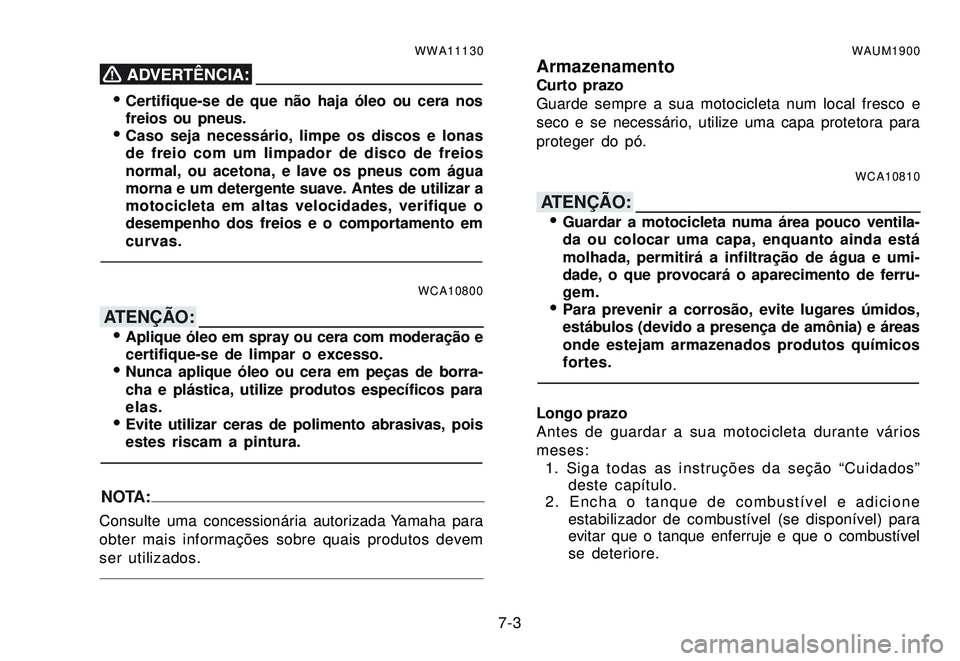YAMAHA XTZ250 2008 Manual de utilização (in Portuguese) 7-3
WWA11130
Certifique-se de que não haja óleo ou cera nos
freios ou pneus.
Caso seja necessário, limpe os discos e lonas
de freio com um limpador de disco de freios
normal, ou acetona, e lave o YAMAHA XTZ250 2008 Manual de utilização (in Portuguese) 7-3
WWA11130
Certifique-se de que não haja óleo ou cera nos
freios ou pneus.
Caso seja necessário, limpe os discos e lonas
de freio com um limpador de disco de freios
normal, ou acetona, e lave o