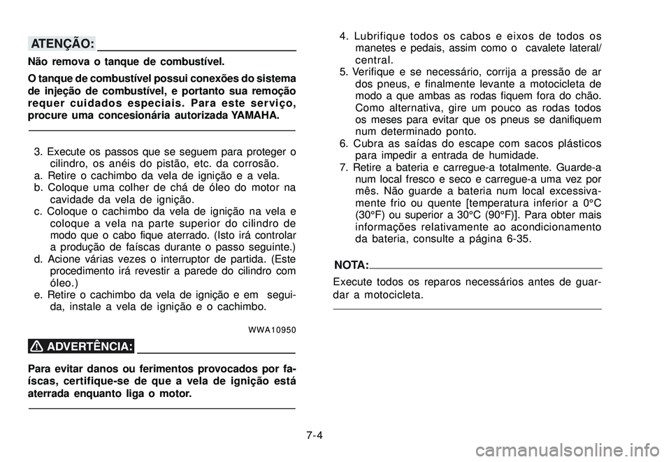 YAMAHA XTZ250 2007 Manual de utilização (in Portuguese) 7-4
ATENÇÃO:
Não remova o tanque de combustível.
O tanque de combustível possui conexões do sistema
de injeção de combustível, e portanto sua remoção
requer cuidados especiais. Para este se YAMAHA XTZ250 2007 Manual de utilização (in Portuguese) 7-4
ATENÇÃO:
Não remova o tanque de combustível.
O tanque de combustível possui conexões do sistema
de injeção de combustível, e portanto sua remoção
requer cuidados especiais. Para este se