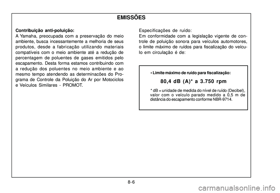 YAMAHA XTZ250 2007  Manual de utilização (in Portuguese) 8-6
EMISSÕES
Contribuição anti-poluição:
A Yamaha, preocupada com a preservação do meio
ambiente, busca incessantemente a melhoria de seus
produtos, desde a fabricação utilizando materiais
co
