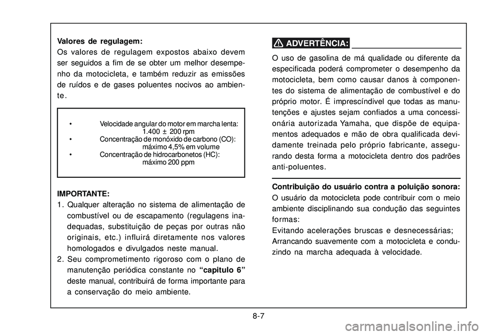 YAMAHA XTZ250 2007 Manual de utilização (in Portuguese) 8-7 Valores de regulagem:
Os valores de regulagem expostos abaixo devem
ser seguidos a fim de se obter um melhor desempe-
nho da motocicleta, e também reduzir as emissões
de ruídos e de gases polue YAMAHA XTZ250 2007 Manual de utilização (in Portuguese) 8-7 Valores de regulagem:
Os valores de regulagem expostos abaixo devem
ser seguidos a fim de se obter um melhor desempe-
nho da motocicleta, e também reduzir as emissões
de ruídos e de gases polue