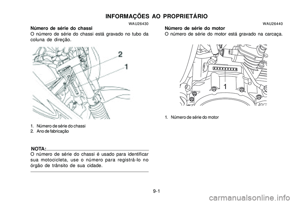 YAMAHA XTZ250 2007  Manual de utilização (in Portuguese) 9-1
WAU26430Número de série do chassi
O número de série do chassi está gravado no tubo da
coluna de direção.
1. Número de série do chassi
2. Ano de fabricação
NOTA:O número de série do ch