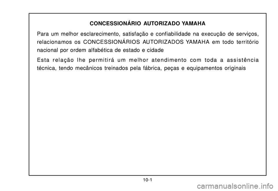 YAMAHA XTZ250 2007  Manual de utilização (in Portuguese) 10-1
CONCESSIONÁRIO AUTORIZADO YAMAHA
Para um melhor esclarecimento, satisfação e confiabilidade na execução de serviços,
relacionamos os CONCESSIONÁRIOS AUTORIZADOS YAMAHA em todo território
