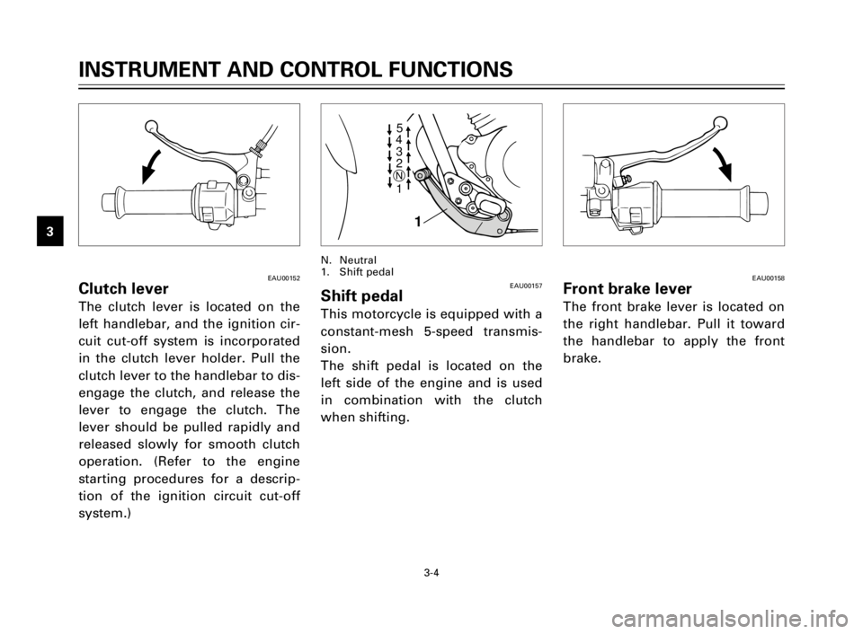 YAMAHA XV125S 2000 User Guide 3-4
INSTRUMENT AND CONTROL FUNCTIONS
1
2
3
4
5
6
7
8
9
EAU00152Clutch lever
The clutch lever is located on the
left handlebar, and the ignition cir-
cuit cut-off system is incorporated
in the clutch l
