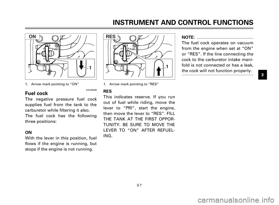 YAMAHA XV125S 2000 Owners Manual INSTRUMENT AND CONTROL FUNCTIONS
1
2
3
4
5
6
7
8
9
3-7
NOTE:
The fuel cock operates on vacuum
from the engine when set at “ON”
or “RES”. If the line connecting the
cock to the carburetor intak YAMAHA XV125S 2000 Owners Manual INSTRUMENT AND CONTROL FUNCTIONS
1
2
3
4
5
6
7
8
9
3-7
NOTE:
The fuel cock operates on vacuum
from the engine when set at “ON”
or “RES”. If the line connecting the
cock to the carburetor intak