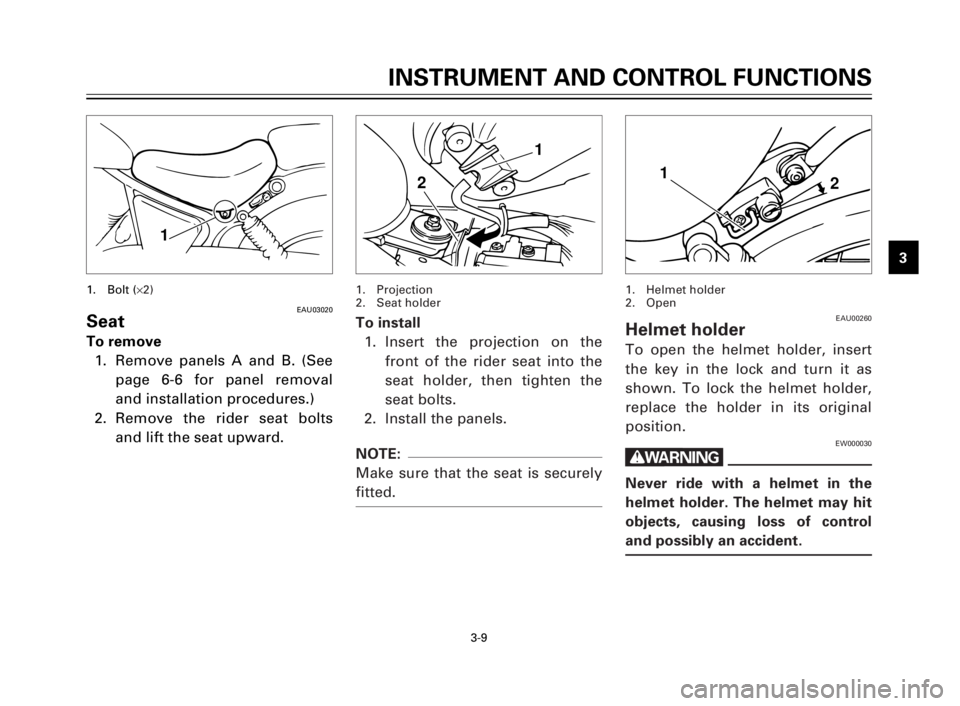 YAMAHA XV125S 2000 Owners Manual INSTRUMENT AND CONTROL FUNCTIONS
1
2
3
4
5
6
7
8
9
3-9
EAU03020Seat
To remove
1. Remove panels A and B. (See
page 6-6 for panel removal
and installation procedures.)
2. Remove the rider seat bolts
and YAMAHA XV125S 2000 Owners Manual INSTRUMENT AND CONTROL FUNCTIONS
1
2
3
4
5
6
7
8
9
3-9
EAU03020Seat
To remove
1. Remove panels A and B. (See
page 6-6 for panel removal
and installation procedures.)
2. Remove the rider seat bolts
and