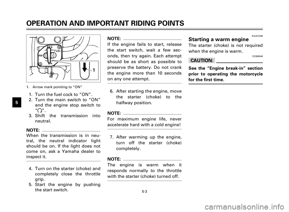 YAMAHA XV125S 2000 Owners Manual 5-3
OPERATION AND IMPORTANT RIDING POINTS
1
2
3
4
5
6
7
8
91. Turn the fuel cock to “ON”.
2. Turn the main switch to “ON”
and the engine stop switch to
“#”.
3. Shift the transmission into
YAMAHA XV125S 2000 Owners Manual 5-3
OPERATION AND IMPORTANT RIDING POINTS
1
2
3
4
5
6
7
8
91. Turn the fuel cock to “ON”.
2. Turn the main switch to “ON”
and the engine stop switch to
“#”.
3. Shift the transmission into