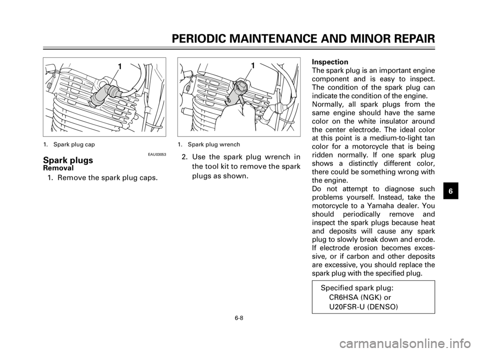 YAMAHA XV125S 2000 Service Manual PERIODIC MAINTENANCE AND MINOR REPAIR
1
2
3
4
5
6
7
8
9
6-8
1
EAU03053Spark plugsRemoval
1. Remove the spark plug caps.
1. Spark plug cap
1
2. Use the spark plug wrench in
the tool kit to remove the s YAMAHA XV125S 2000 Service Manual PERIODIC MAINTENANCE AND MINOR REPAIR
1
2
3
4
5
6
7
8
9
6-8
1
EAU03053Spark plugsRemoval
1. Remove the spark plug caps.
1. Spark plug cap
1
2. Use the spark plug wrench in
the tool kit to remove the s