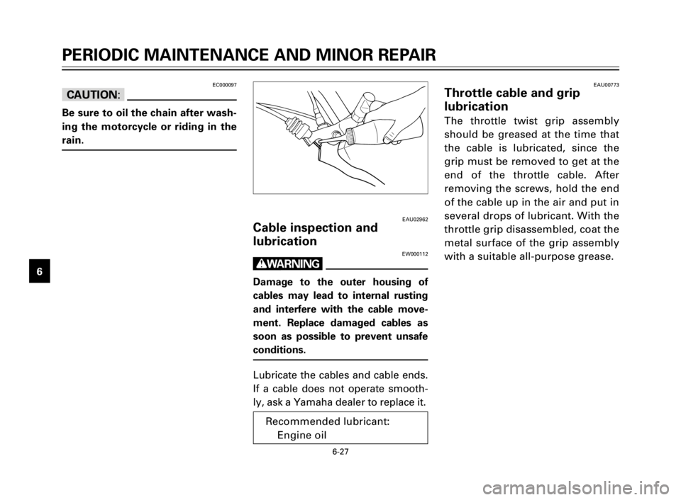 YAMAHA XV125S 2000  Owners Manual 6-27
1
2
3
4
5
6
7
8
9
EAU00773Throttle cable and grip 
lubrication
The throttle twist grip assembly
should be greased at the time that
the cable is lubricated, since the
grip must be removed to get a