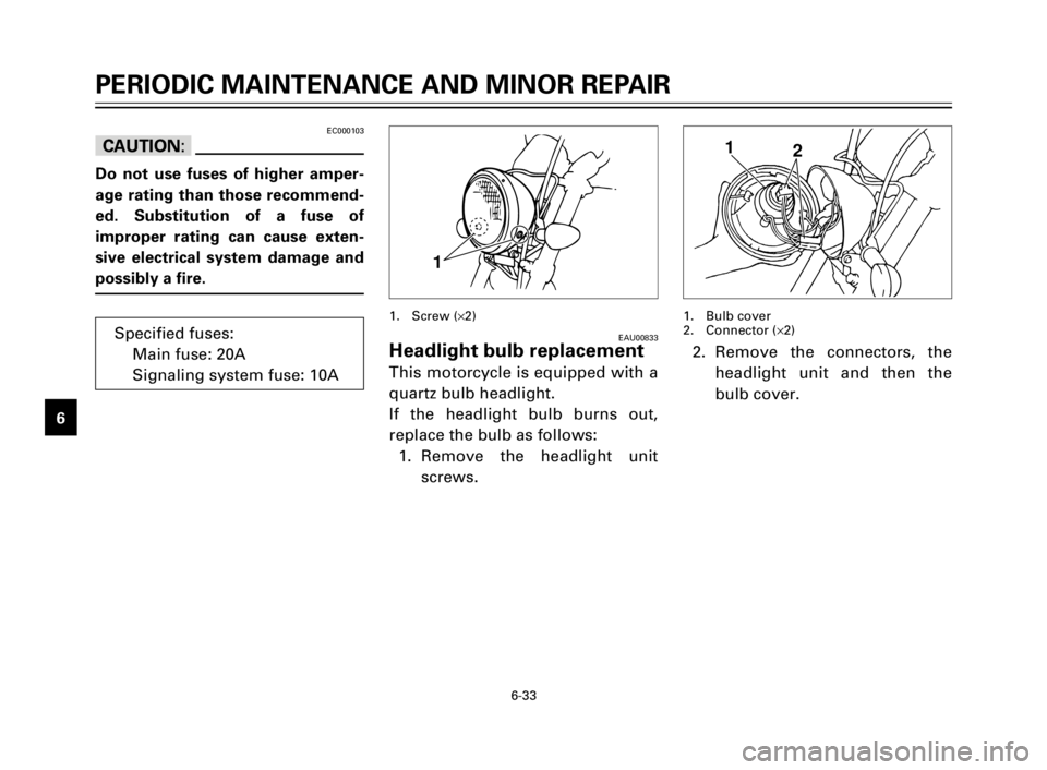 YAMAHA XV125S 2000 Repair Manual 6-33
1
2
3
4
5
6
7
8
92. Remove the connectors, the
headlight unit and then the
bulb cover.
1. Bulb cover
2. Connector (´2)
1
2
PERIODIC MAINTENANCE AND MINOR REPAIR
EAU00833Headlight bulb replacemen YAMAHA XV125S 2000 Repair Manual 6-33
1
2
3
4
5
6
7
8
92. Remove the connectors, the
headlight unit and then the
bulb cover.
1. Bulb cover
2. Connector (´2)
1
2
PERIODIC MAINTENANCE AND MINOR REPAIR
EAU00833Headlight bulb replacemen