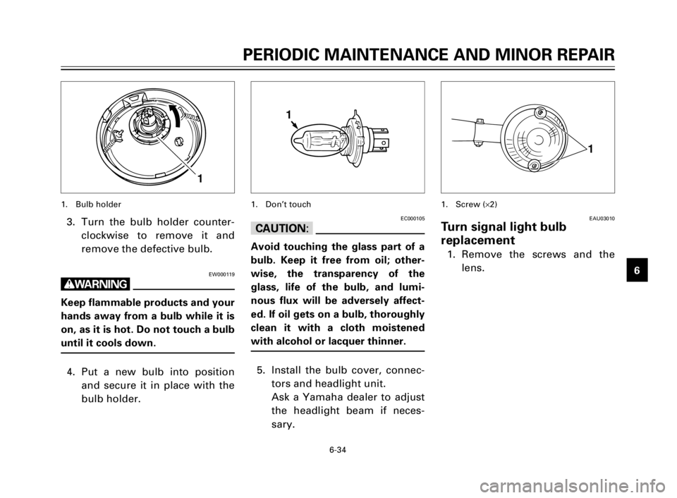 YAMAHA XV125S 2000 Repair Manual 1
2
3
4
5
6
7
8
9
6-34
PERIODIC MAINTENANCE AND MINOR REPAIR
3. Turn the bulb holder counter-
clockwise to remove it and
remove the defective bulb.
EW000119
w
Keep flammable products and your
hands aw YAMAHA XV125S 2000 Repair Manual 1
2
3
4
5
6
7
8
9
6-34
PERIODIC MAINTENANCE AND MINOR REPAIR
3. Turn the bulb holder counter-
clockwise to remove it and
remove the defective bulb.
EW000119
w
Keep flammable products and your
hands aw