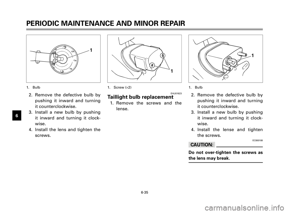 YAMAHA XV125S 2000 Repair Manual 6-35
1
2
3
4
5
6
7
8
9
1
2. Remove the defective bulb by
pushing it inward and turning
it counterclockwise.
3. Install a new bulb by pushing
it inward and turning it clock-
wise.
4. Install the lense YAMAHA XV125S 2000 Repair Manual 6-35
1
2
3
4
5
6
7
8
9
1
2. Remove the defective bulb by
pushing it inward and turning
it counterclockwise.
3. Install a new bulb by pushing
it inward and turning it clock-
wise.
4. Install the lense