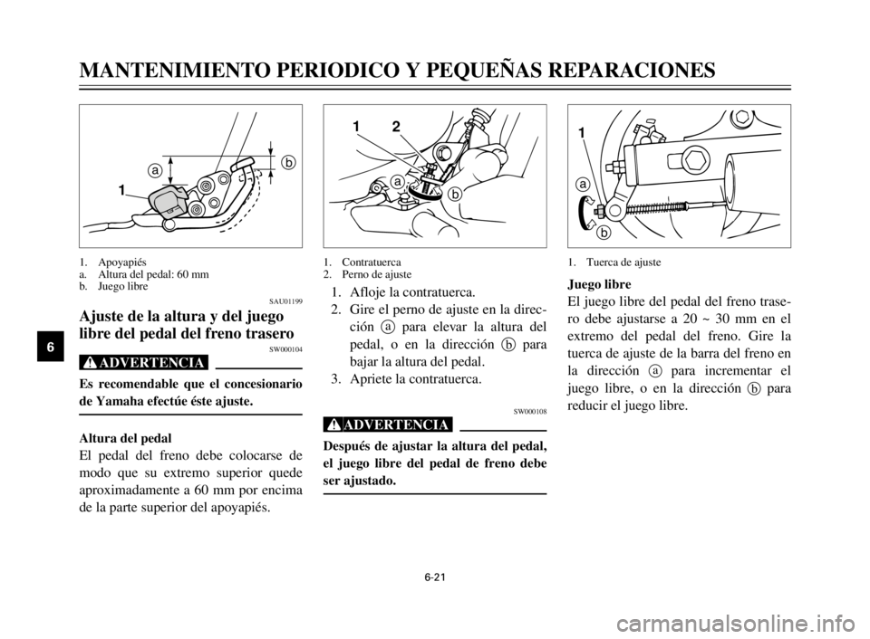 YAMAHA XV125S 2000  Manuale de Empleo (in Spanish) 6-21
1
2
3
4
5
6
7
8
9Juego libre
El juego libre del pedal del freno trase-
ro debe ajustarse a 20 ~ 30 mm en el
extremo del pedal del freno. Gire la
tuerca de ajuste de la barra del freno en
la direc