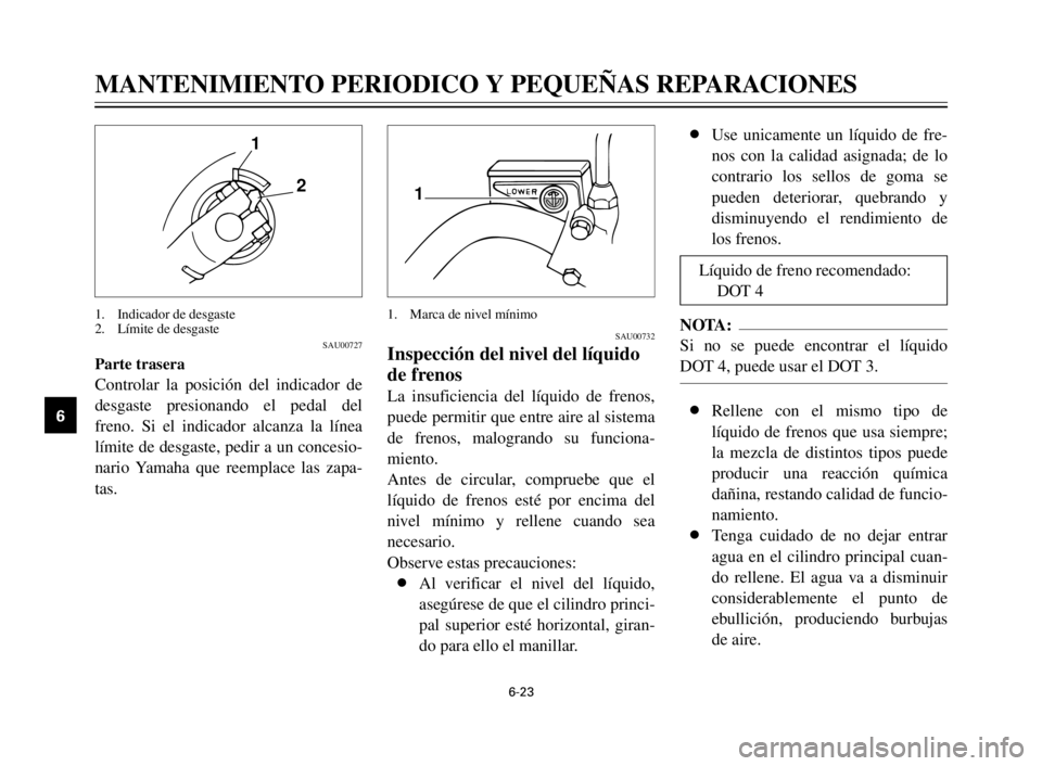 YAMAHA XV125S 2000  Manuale de Empleo (in Spanish) 6-23
1
2
3
4
5
6
7
8
9
8Use unicamente un líquido de fre-
nos con la calidad asignada; de lo
contrario los sellos de goma se
pueden deteriorar, quebrando y
disminuyendo el rendimiento de
los frenos.
