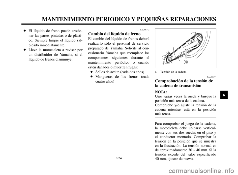 YAMAHA XV125S 2000  Manuale de Empleo (in Spanish) 1
2
3
4
5
6
7
8
9
6-24
MANTENIMIENTO PERIODICO Y PEQUEÑAS REPARACIONES
8El líquido de freno puede erosio-
nar las partes pintadas o de plásti-
co. Siempre limpie el líquido sal-
picado inmediatame