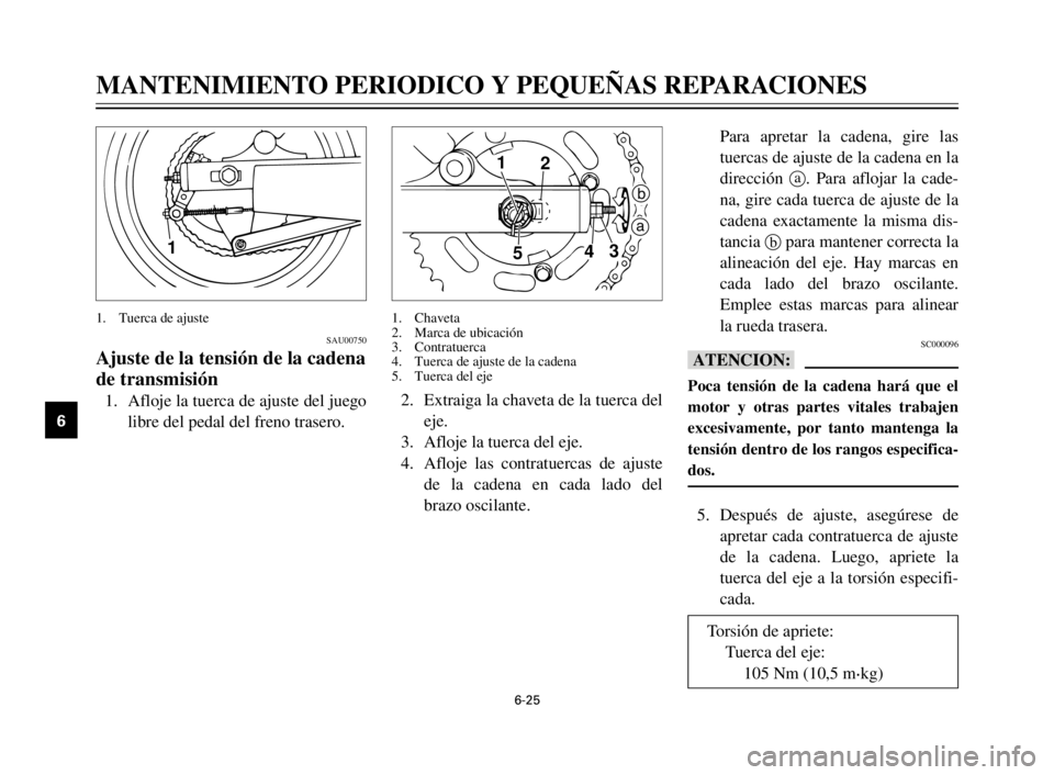 YAMAHA XV125S 2000  Manuale de Empleo (in Spanish) 6-25
1
2
3
4
5
6
7
8
9
Para apretar la cadena, gire las
tuercas de ajuste de la cadena en la
dirección 
a. Para aflojar la cade-
na, gire cada tuerca de ajuste de la
cadena exactamente la misma dis-
