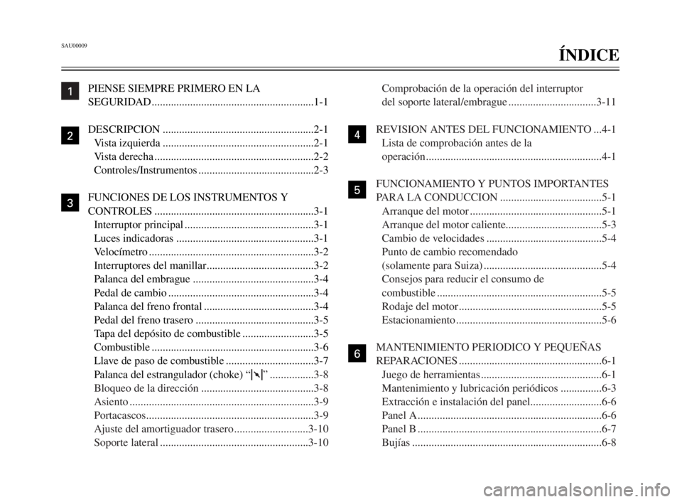 YAMAHA XV125S 2000  Manuale de Empleo (in Spanish) SAU00009
ÍNDICE
1
2
3
4
5
6
7
8
9
PIENSE SIEMPRE PRIMERO EN LA 
SEGURIDAD...........................................................1-1
DESCRIPCION ...................................................