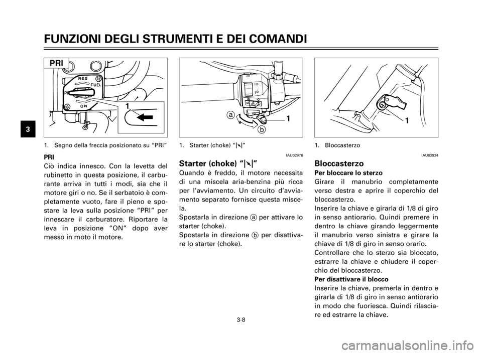 YAMAHA XV125S 2000 Manuale duso (in Italian) 3-8
FUNZIONI DEGLI STRUMENTI E DEI COMANDI
1
2
3
4
5
6
7
8
9
PRI
Ciò indica innesco. Con la levetta del
rubinetto in questa posizione, il carbu-
rante arriva in tutti i modi, sia che il
motore giri o YAMAHA XV125S 2000 Manuale duso (in Italian) 3-8
FUNZIONI DEGLI STRUMENTI E DEI COMANDI
1
2
3
4
5
6
7
8
9
PRI
Ciò indica innesco. Con la levetta del
rubinetto in questa posizione, il carbu-
rante arriva in tutti i modi, sia che il
motore giri o