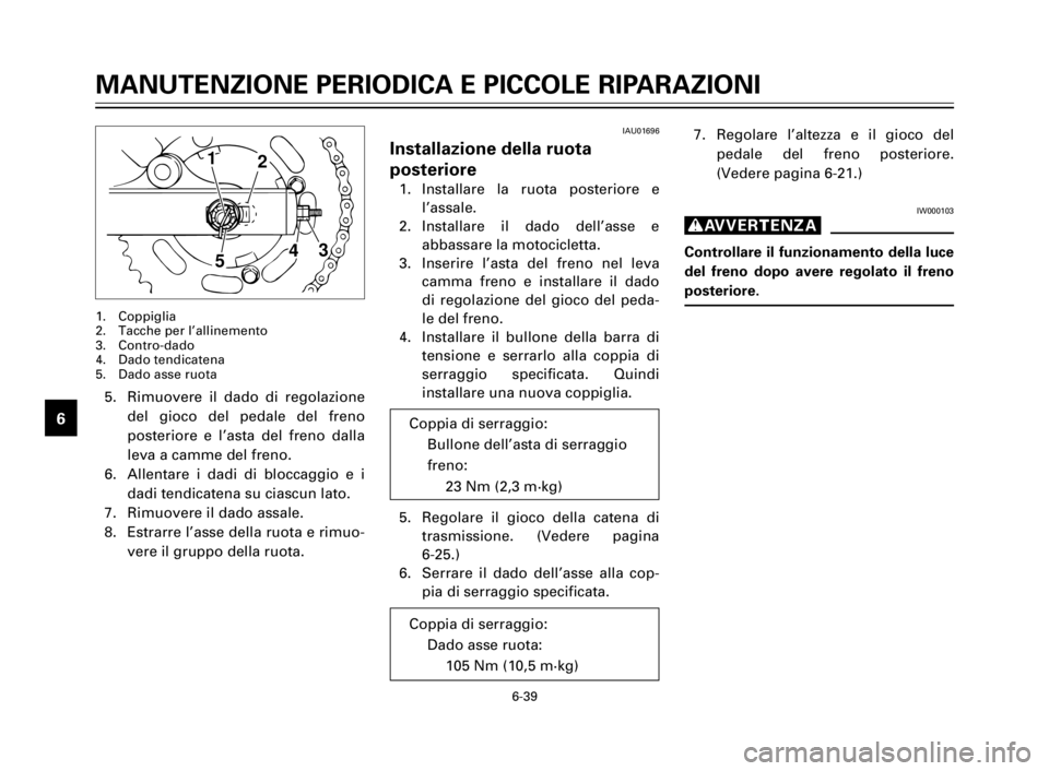 YAMAHA XV125S 2000 Manuale duso (in Italian) 6-39
1
2
3
4
5
6
7
8
9
7. Regolare l’altezza e il gioco del
pedale del freno posteriore.
(Vedere pagina 6-21.)
IW000103
g
Controllare il funzionamento della luce
del freno dopo avere regolato il fre YAMAHA XV125S 2000 Manuale duso (in Italian) 6-39
1
2
3
4
5
6
7
8
9
7. Regolare l’altezza e il gioco del
pedale del freno posteriore.
(Vedere pagina 6-21.)
IW000103
g
Controllare il funzionamento della luce
del freno dopo avere regolato il fre