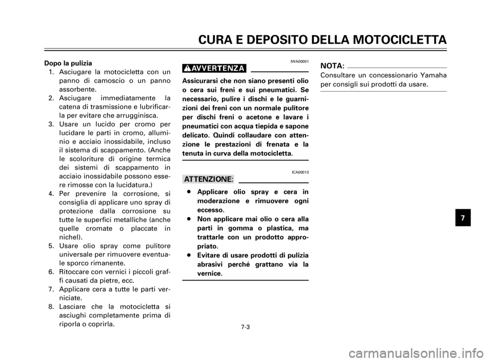 YAMAHA XV125S 2000 Manuale duso (in Italian) 1
2
3
4
5
6
7
8
9
CURA E DEPOSITO DELLA MOTOCICLETTA
7-3
Dopo la pulizia
1. Asciugare la motocicletta con un
panno di camoscio o un panno
assorbente.
2. Asciugare immediatamente la
catena di trasmissi YAMAHA XV125S 2000 Manuale duso (in Italian) 1
2
3
4
5
6
7
8
9
CURA E DEPOSITO DELLA MOTOCICLETTA
7-3
Dopo la pulizia
1. Asciugare la motocicletta con un
panno di camoscio o un panno
assorbente.
2. Asciugare immediatamente la
catena di trasmissi
