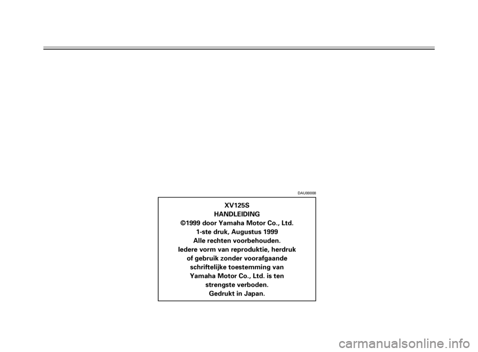 YAMAHA XV125S 2000  Instructieboekje (in Dutch) 1
2
3
4
5
6
7
8
9
XV125S
HANDLEIDING
©1999 door Yamaha Motor Co., Ltd.
1-ste druk, Augustus 1999
Alle rechten voorbehouden.
Iedere vorm van reproduktie, herdruk
of gebruik zonder voorafgaande
schrift