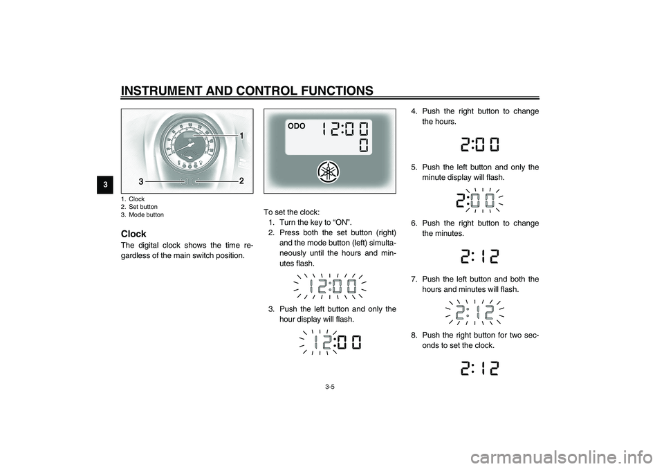 YAMAHA XV1600A 2002 Owners Manual INSTRUMENT AND CONTROL FUNCTIONS
3-5
3
EAU01736
Clock The digital clock shows the time re-
gardless of the main switch position.To set the clock:
1. Turn the key to “ON”.
2. Press both the set but YAMAHA XV1600A 2002 Owners Manual INSTRUMENT AND CONTROL FUNCTIONS
3-5
3
EAU01736
Clock The digital clock shows the time re-
gardless of the main switch position.To set the clock:
1. Turn the key to “ON”.
2. Press both the set but