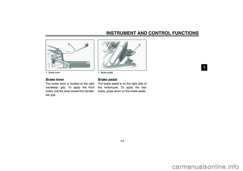 YAMAHA XV1600A 2002 Owners Manual INSTRUMENT AND CONTROL FUNCTIONS
3-8
3
EAU00158
Brake lever The brake lever is located at the right
handlebar grip. To apply the front
brake, pull the lever toward the handle-
bar grip.
EAU00162
Brake YAMAHA XV1600A 2002 Owners Manual INSTRUMENT AND CONTROL FUNCTIONS
3-8
3
EAU00158
Brake lever The brake lever is located at the right
handlebar grip. To apply the front
brake, pull the lever toward the handle-
bar grip.
EAU00162
Brake
