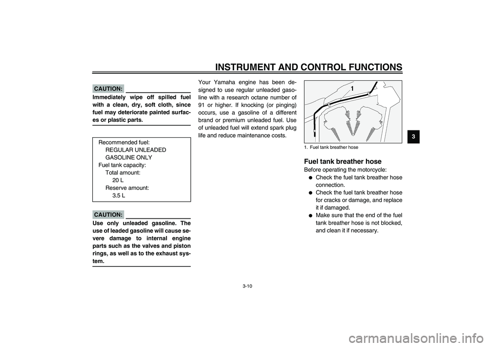 YAMAHA XV1600A 2002  Owners Manual INSTRUMENT AND CONTROL FUNCTIONS
3-10
3
EAU00185
CAUTION:@ Immediately wipe off spilled fuel
with a clean, dry, soft cloth, since
fuel may deteriorate painted surfac-
es or plastic parts. @
EAU04202
E