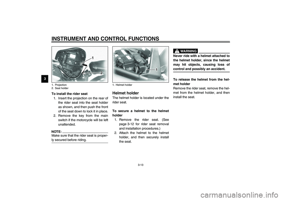 YAMAHA XV1600A 2002  Owners Manual INSTRUMENT AND CONTROL FUNCTIONS
3-13
3
To install the rider seat
1. Insert the projection on the rear of
the rider seat into the seat holder
as shown, and then push the front
of the seat down to lock