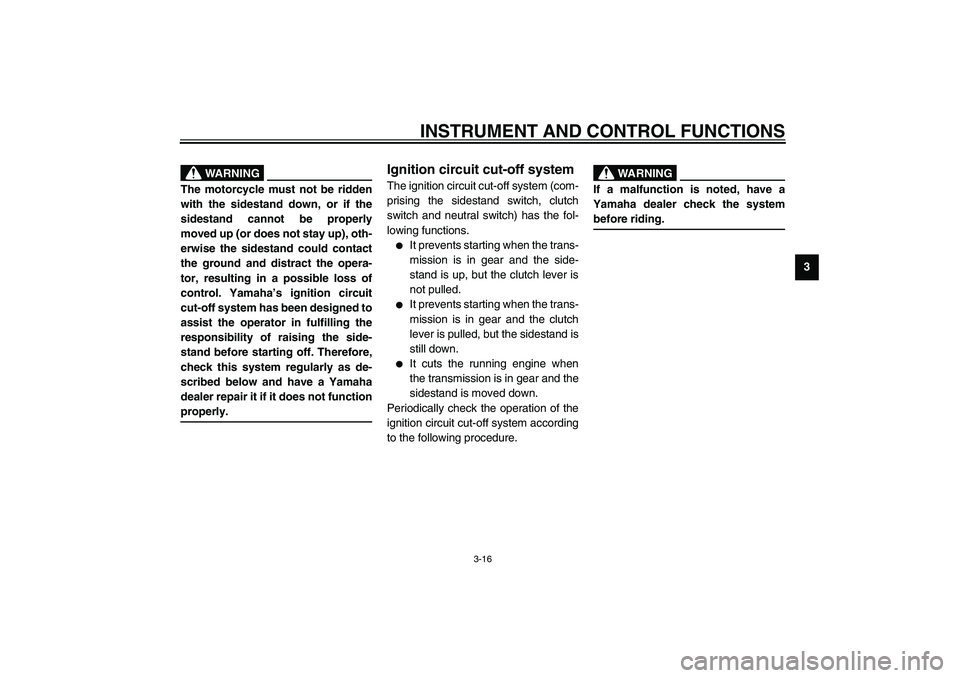 YAMAHA XV1600A 2002  Owners Manual INSTRUMENT AND CONTROL FUNCTIONS
3-16
3
EW000044
WARNING
@ The motorcycle must not be ridden
with the sidestand down, or if the
sidestand cannot be properly
moved up (or does not stay up), oth-
erwise