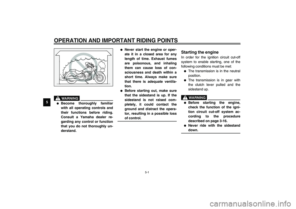 YAMAHA XV1600A 2002  Owners Manual 5-1
5
EAU00372
5-OPERATION AND IMPORTANT RIDING POINTS
EAU00373
WARNING
@ 
Become thoroughly familiar
with all operating controls and
their functions before riding.
Consult a Yamaha dealer re-
gardin